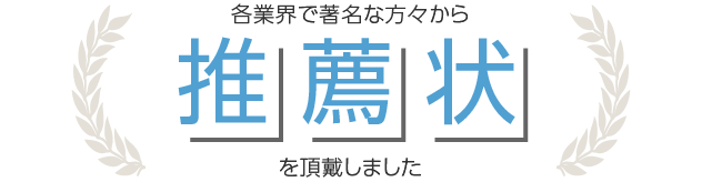 各業界で著名な方々から推薦状を頂戴しました